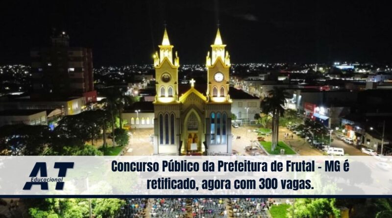 Concurso Público da Prefeitura de Frutal - MG é retificado, agora com 300 vagas.